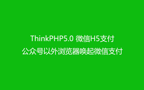 ThinkPHP5.0微信H5支付,公众号以外浏览器唤起微信支付